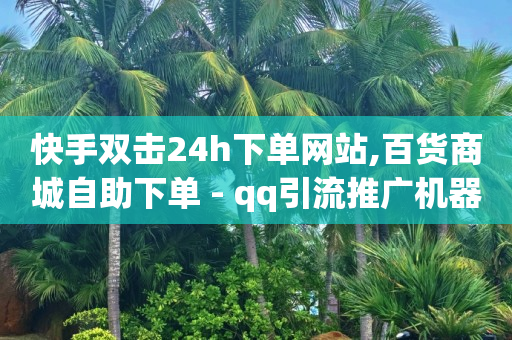 百货商城自助下单网站,抖音增加粉丝有钱吗,免费的qq黄钻永久软件是真的吗 -拼多多业务员版下载 