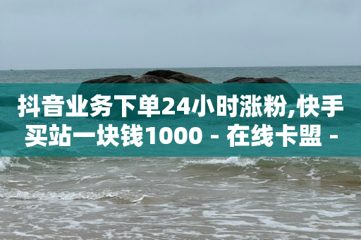 卡盟24小时,抖音私信删除后有痕迹吗,王者荣耀主页赞自助平台 -低价vip会员货源 