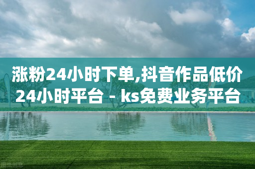 ks业务下单平台,抖音怎么开直播放电视剧赚钱,全网下单业务最便宜的平台 -ks业务下单24小时最低价 