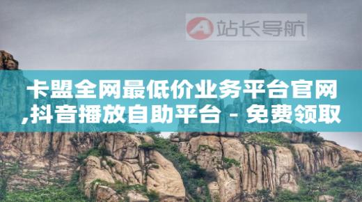 自助下单全网最便宜卡盟,抖音点赞自助平台24小时服务,自动引流推广网站 -自动挂机看广告赚钱 